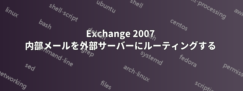 Exchange 2007 内部メールを外部サーバーにルーティングする