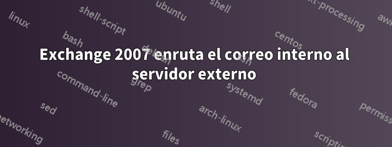 Exchange 2007 enruta el correo interno al servidor externo