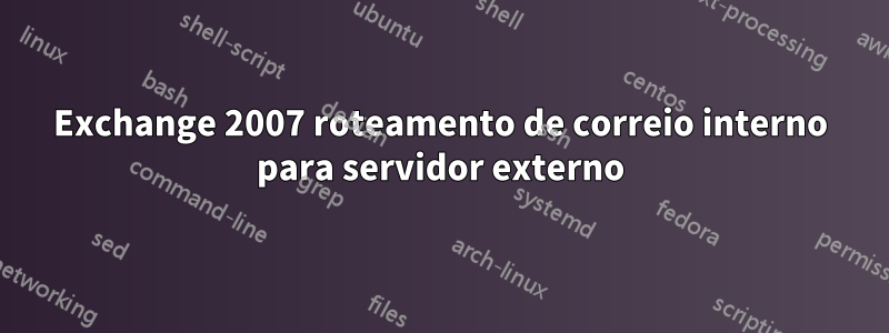 Exchange 2007 roteamento de correio interno para servidor externo