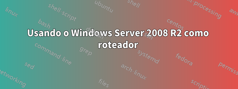 Usando o Windows Server 2008 R2 como roteador