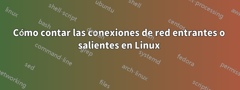 Cómo contar las conexiones de red entrantes o salientes en Linux