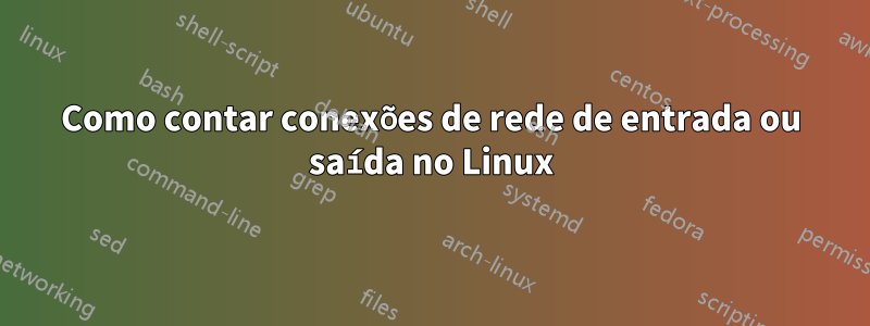 Como contar conexões de rede de entrada ou saída no Linux