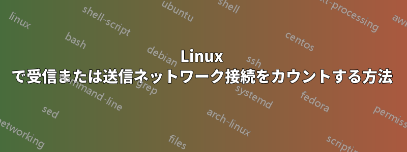 Linux で受信または送信ネットワーク接続をカウントする方法