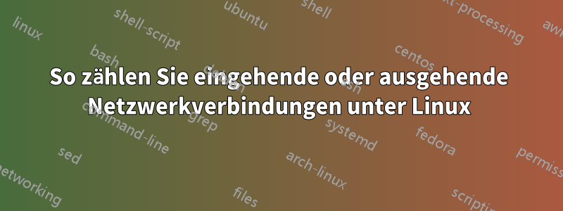 So zählen Sie eingehende oder ausgehende Netzwerkverbindungen unter Linux