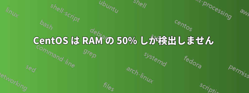 CentOS は RAM の 50% しか検出しません