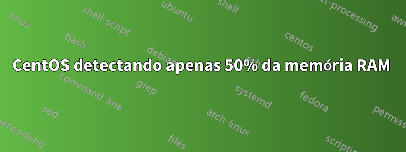 CentOS detectando apenas 50% da memória RAM