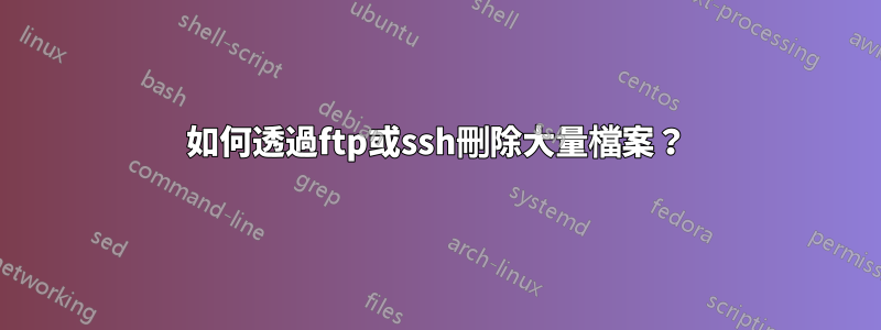 如何透過ftp或ssh刪除大量檔案？