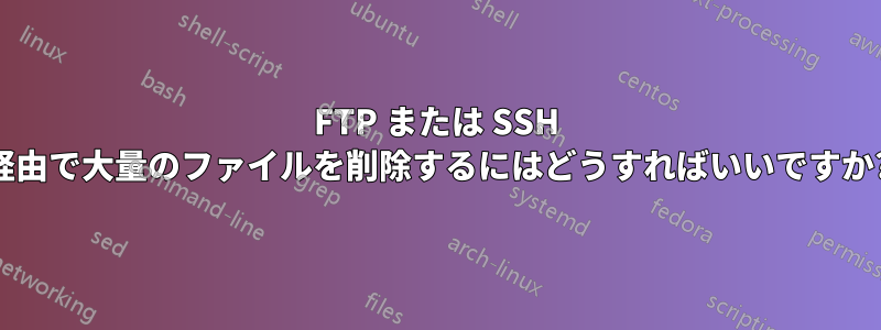 FTP または SSH 経由で大量のファイルを削除するにはどうすればいいですか?