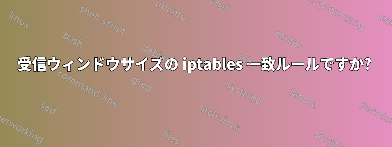 受信ウィンドウサイズの iptables 一致ルールですか?