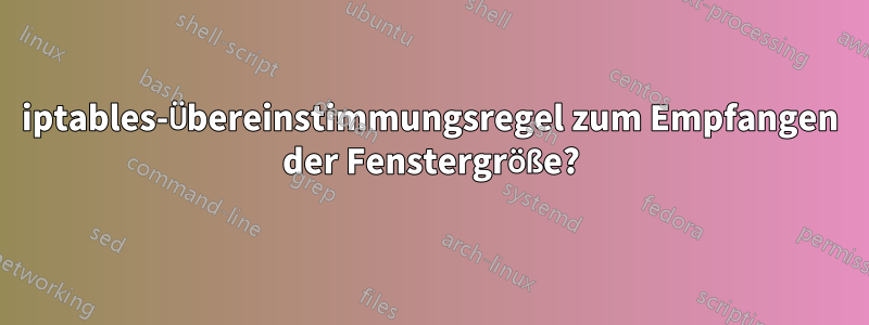 iptables-Übereinstimmungsregel zum Empfangen der Fenstergröße?