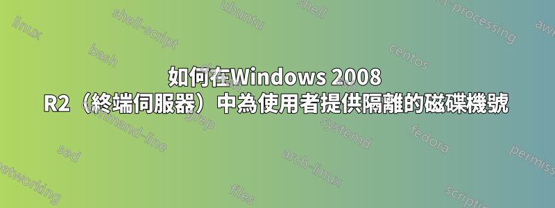 如何在Windows 2008 R2（終端伺服器）中為使用者提供隔離的磁碟機號