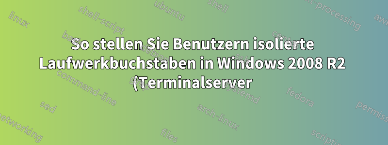 So stellen Sie Benutzern isolierte Laufwerkbuchstaben in Windows 2008 R2 (Terminalserver) zur Verfügung