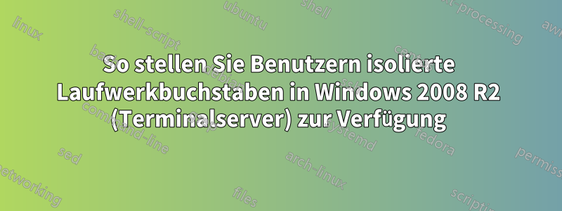 So stellen Sie Benutzern isolierte Laufwerkbuchstaben in Windows 2008 R2 (Terminalserver) zur Verfügung