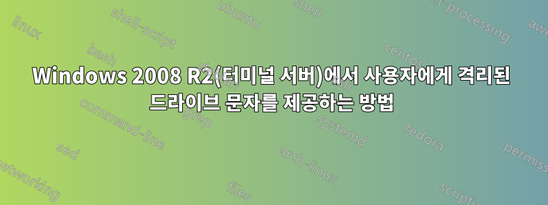 Windows 2008 R2(터미널 서버)에서 사용자에게 격리된 드라이브 문자를 제공하는 방법