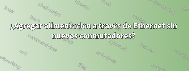 ¿Agregar alimentación a través de Ethernet sin nuevos conmutadores?