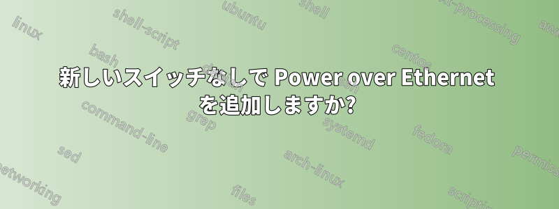 新しいスイッチなしで Power over Ethernet を追加しますか?