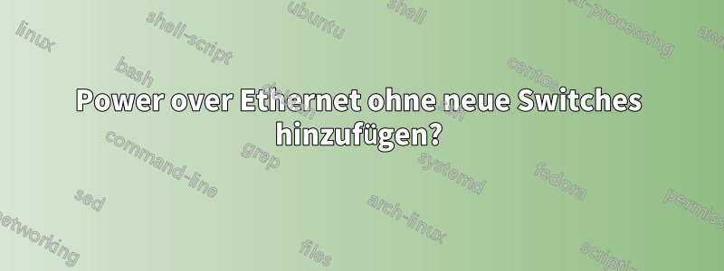 Power over Ethernet ohne neue Switches hinzufügen?