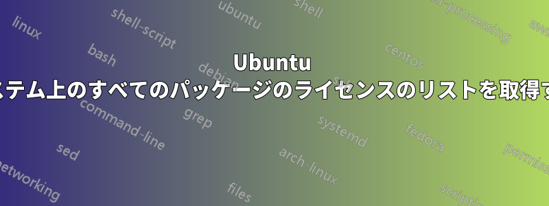 Ubuntu システム上のすべてのパッケージのライセンスのリストを取得する 