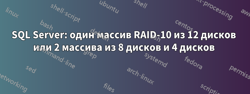 SQL Server: один массив RAID-10 из 12 дисков или 2 массива из 8 дисков и 4 дисков