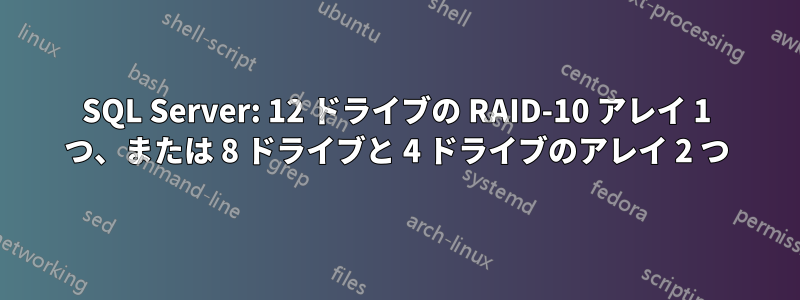 SQL Server: 12 ドライブの RAID-10 アレイ 1 つ、または 8 ドライブと 4 ドライブのアレイ 2 つ