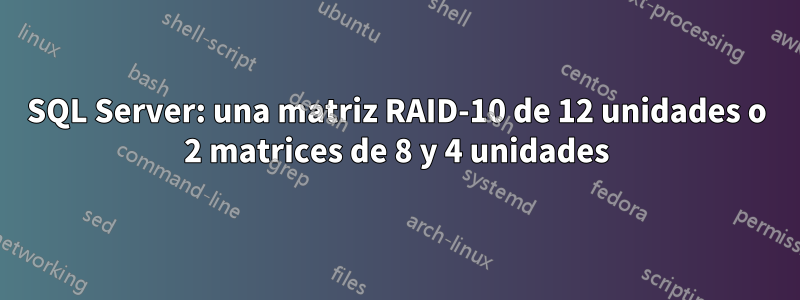 SQL Server: una matriz RAID-10 de 12 unidades o 2 matrices de 8 y 4 unidades