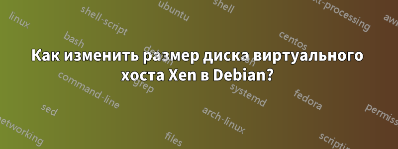 Как изменить размер диска виртуального хоста Xen в Debian?