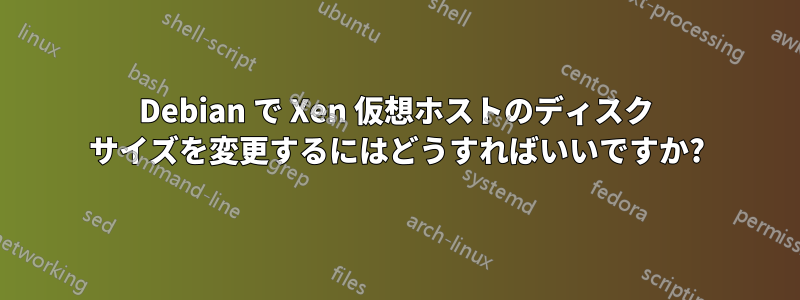 Debian で Xen 仮想ホストのディスク サイズを変更するにはどうすればいいですか?