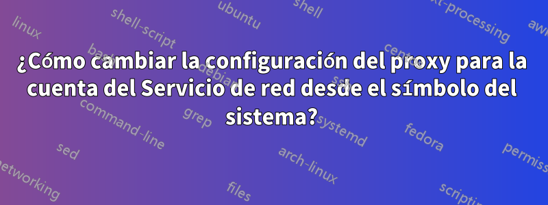 ¿Cómo cambiar la configuración del proxy para la cuenta del Servicio de red desde el símbolo del sistema?