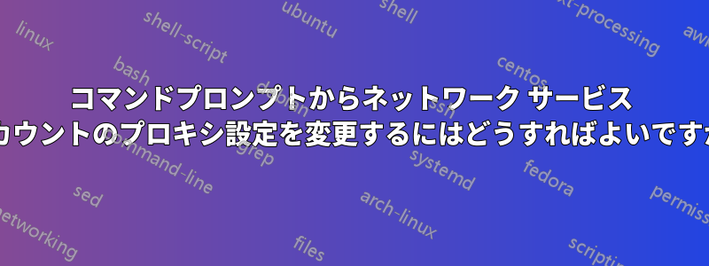 コマンドプロンプトからネットワーク サービス アカウントのプロキシ設定を変更するにはどうすればよいですか?