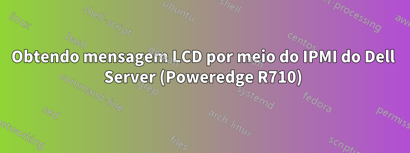 Obtendo mensagem LCD por meio do IPMI do Dell Server (Poweredge R710)