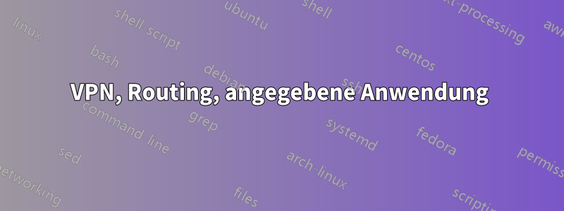 VPN, Routing, angegebene Anwendung