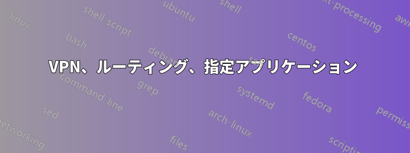 VPN、ルーティング、指定アプリケーション