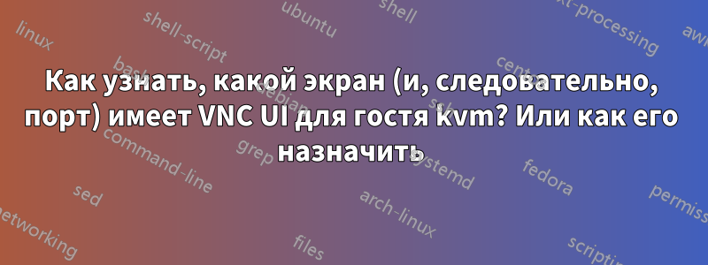 Как узнать, какой экран (и, следовательно, порт) имеет VNC UI для гостя kvm? Или как его назначить