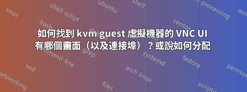 如何找到 kvm guest 虛擬機器的 VNC UI 有哪個畫面（以及連接埠）？或說如何分配