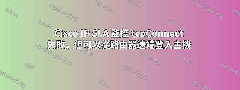 Cisco IP SLA 監控 tcpConnect 失敗，但可以從路由器遠端登入主機