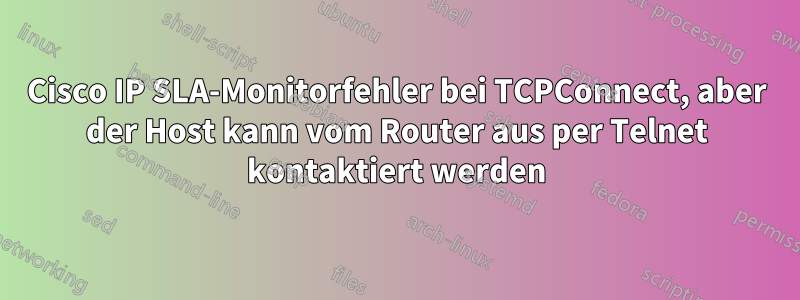 Cisco IP SLA-Monitorfehler bei TCPConnect, aber der Host kann vom Router aus per Telnet kontaktiert werden