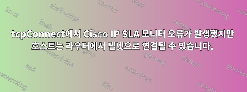 tcpConnect에서 Cisco IP SLA 모니터 오류가 발생했지만 호스트는 라우터에서 텔넷으로 연결될 수 있습니다.