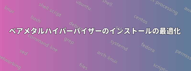 ベアメタルハイパーバイザーのインストールの最適化