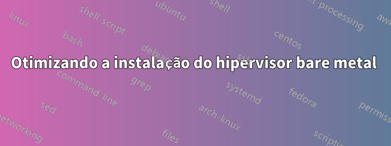 Otimizando a instalação do hipervisor bare metal