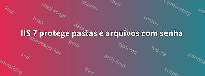 IIS 7 protege pastas e arquivos com senha