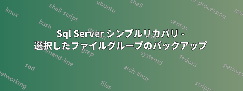 Sql Server シンプルリカバリ - 選択したファイルグループのバックアップ