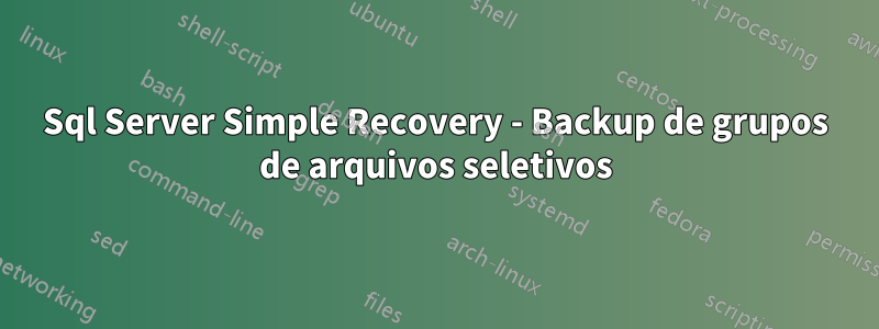 Sql Server Simple Recovery - Backup de grupos de arquivos seletivos