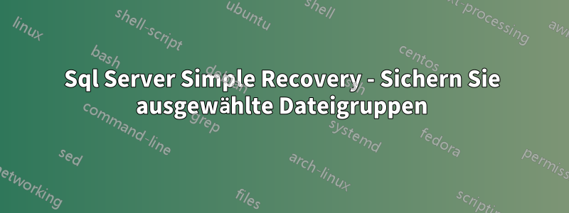 Sql Server Simple Recovery - Sichern Sie ausgewählte Dateigruppen