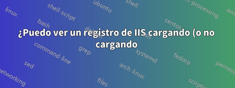¿Puedo ver un registro de IIS cargando (o no cargando) un módulo http .net?