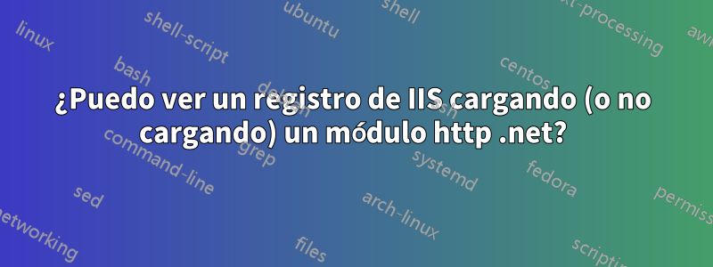 ¿Puedo ver un registro de IIS cargando (o no cargando) un módulo http .net?