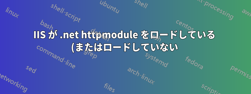 IIS が .net httpmodule をロードしている (またはロードしていない) ログを表示できますか?