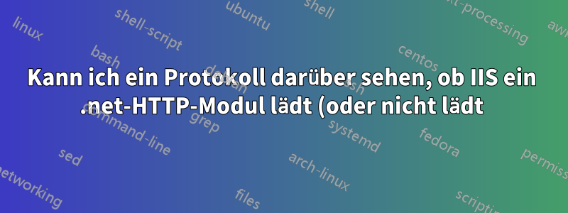 Kann ich ein Protokoll darüber sehen, ob IIS ein .net-HTTP-Modul lädt (oder nicht lädt)?