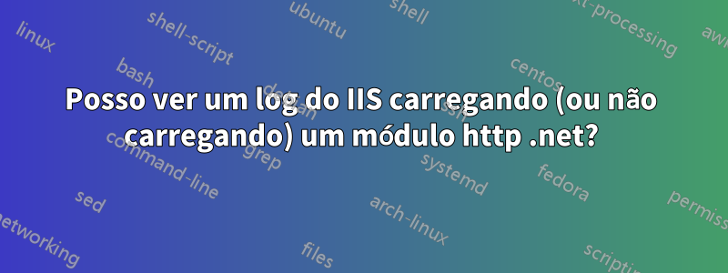 Posso ver um log do IIS carregando (ou não carregando) um módulo http .net?