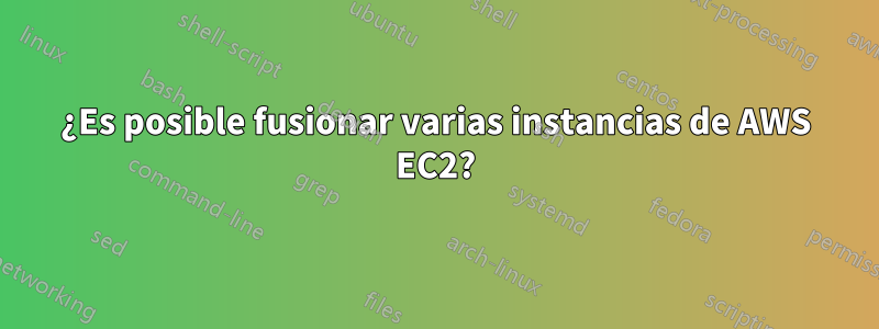 ¿Es posible fusionar varias instancias de AWS EC2?