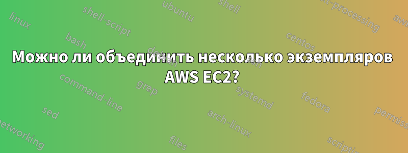 Можно ли объединить несколько экземпляров AWS EC2?